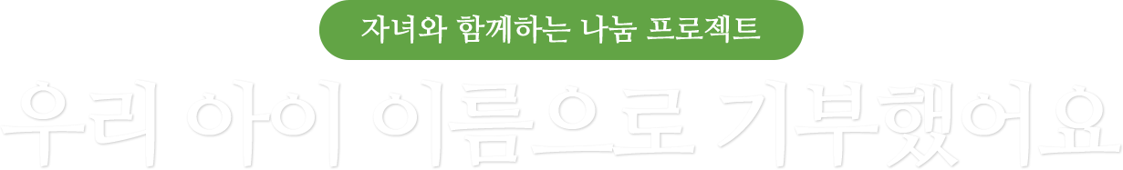 자녀와 함께하는 나눔 프로젝트 우리 아이 이름으로 기부했어요
