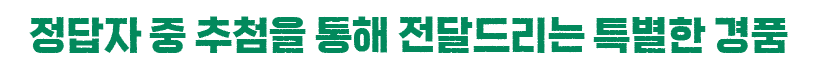 정답자 중 추첨을 통해 전달드리는 특별한 경품