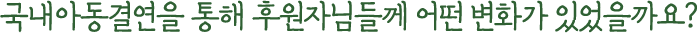 국내아동결연을 통해 후원자님들께 어떤 변화가 있었을까요?