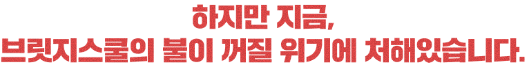 하지만 지금, 브릿지스쿨의 불이 꺼질 위기에 처해있습니다.